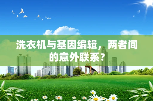 洗衣机与基因编辑，两者间的意外联系？
