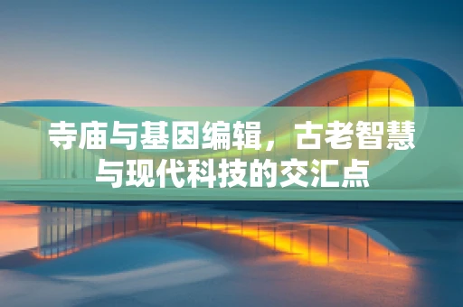寺庙与基因编辑，古老智慧与现代科技的交汇点