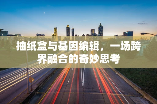 抽纸盒与基因编辑，一场跨界融合的奇妙思考