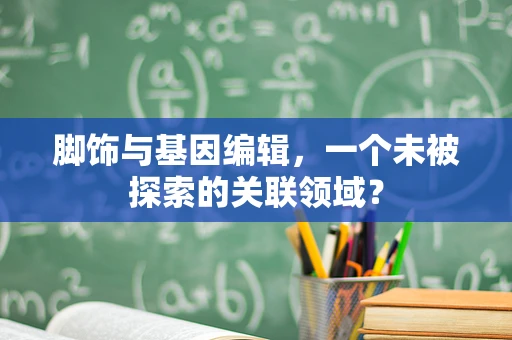 脚饰与基因编辑，一个未被探索的关联领域？
