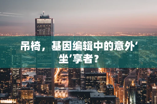 吊椅，基因编辑中的意外‘坐’享者？