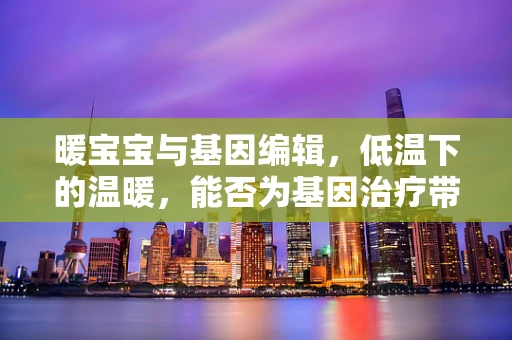 暖宝宝与基因编辑，低温下的温暖，能否为基因治疗带来新启示？