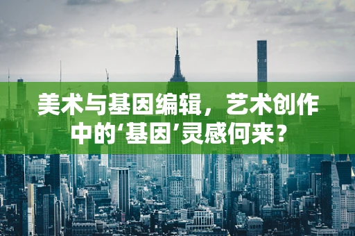 美术与基因编辑，艺术创作中的‘基因’灵感何来？