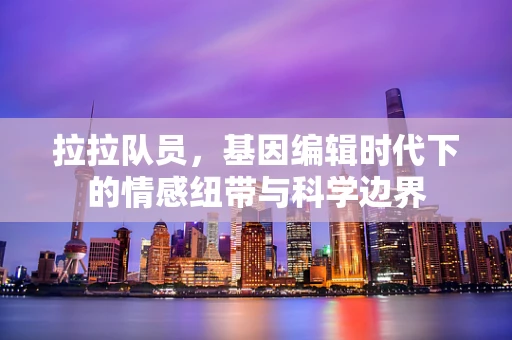 拉拉队员，基因编辑时代下的情感纽带与科学边界