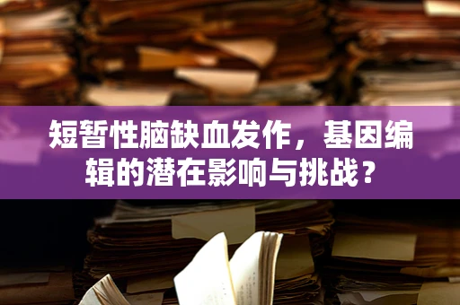 短暂性脑缺血发作，基因编辑的潜在影响与挑战？