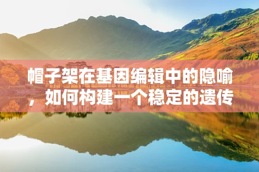 帽子架在基因编辑中的隐喻，如何构建一个稳定的遗传信息存储平台？