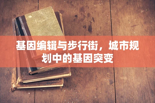 基因编辑与步行街，城市规划中的基因突变