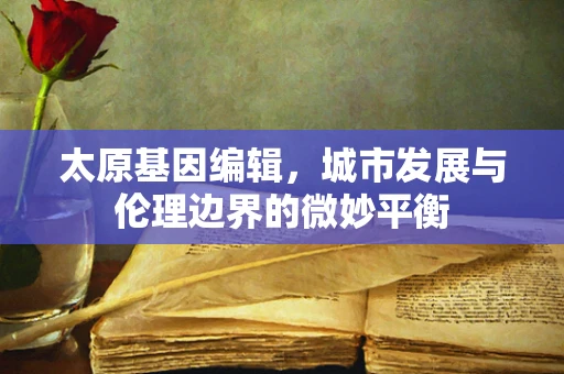 太原基因编辑，城市发展与伦理边界的微妙平衡