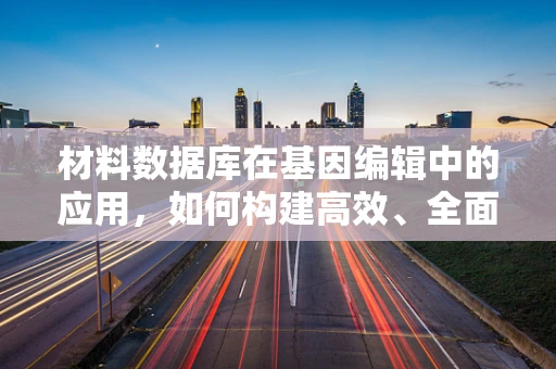 材料数据库在基因编辑中的应用，如何构建高效、全面的资源库？