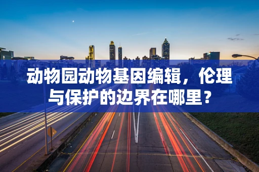动物园动物基因编辑，伦理与保护的边界在哪里？