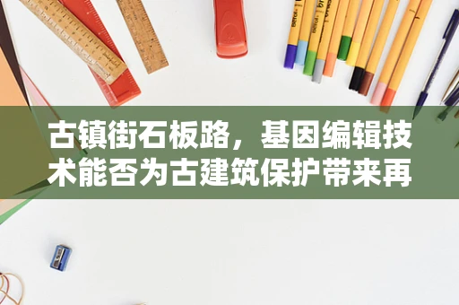 古镇街石板路，基因编辑技术能否为古建筑保护带来再生奇迹？