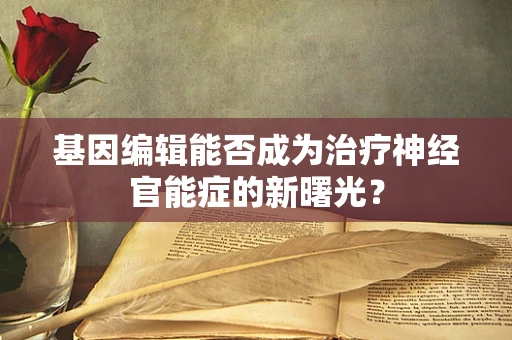基因编辑能否成为治疗神经官能症的新曙光？
