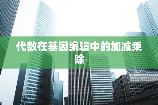 代数在基因编辑中的加减乘除