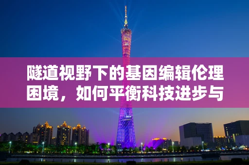 隧道视野下的基因编辑伦理困境，如何平衡科技进步与伦理边界？