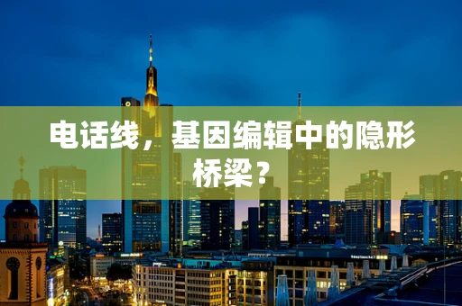 电话线，基因编辑中的隐形桥梁？