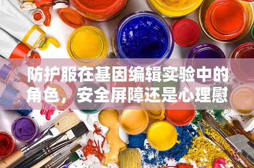 防护服在基因编辑实验中的角色，安全屏障还是心理慰藉？