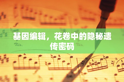 基因编辑，花卷中的隐秘遗传密码