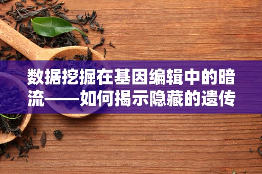 数据挖掘在基因编辑中的暗流——如何揭示隐藏的遗传模式？