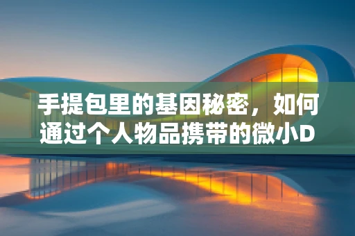 手提包里的基因秘密，如何通过个人物品携带的微小DNA揭示个体健康信息？
