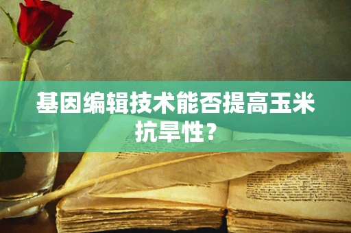 基因编辑技术能否提高玉米抗旱性？