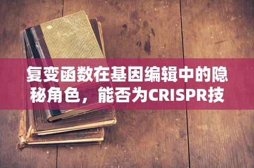 复变函数在基因编辑中的隐秘角色，能否为CRISPR技术提供新视角？