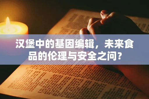 汉堡中的基因编辑，未来食品的伦理与安全之问？