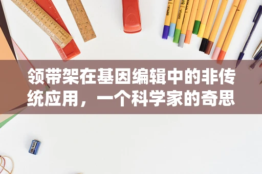 领带架在基因编辑中的非传统应用，一个科学家的奇思妙想？