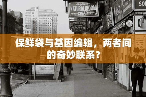 保鲜袋与基因编辑，两者间的奇妙联系？