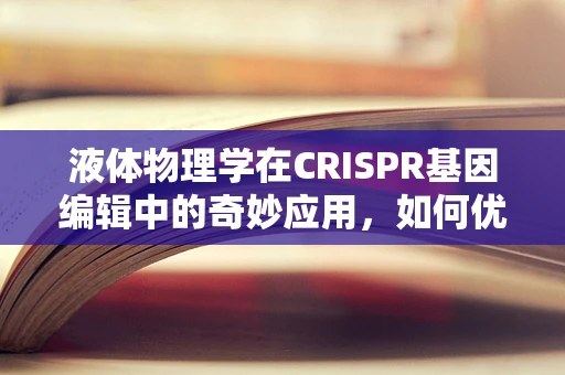 液体物理学在CRISPR基因编辑中的奇妙应用，如何优化细胞内递送效率？