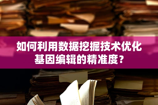 如何利用数据挖掘技术优化基因编辑的精准度？