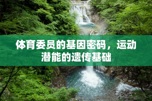 体育委员的基因密码，运动潜能的遗传基础