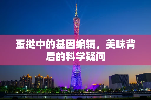 蛋挞中的基因编辑，美味背后的科学疑问