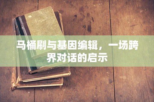 马桶刷与基因编辑，一场跨界对话的启示