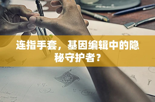 连指手套，基因编辑中的隐秘守护者？