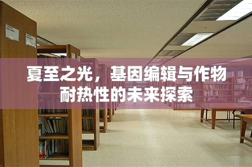 夏至之光，基因编辑与作物耐热性的未来探索