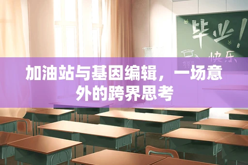 加油站与基因编辑，一场意外的跨界思考