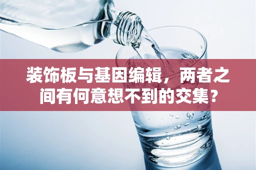 装饰板与基因编辑，两者之间有何意想不到的交集？