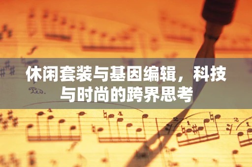休闲套装与基因编辑，科技与时尚的跨界思考