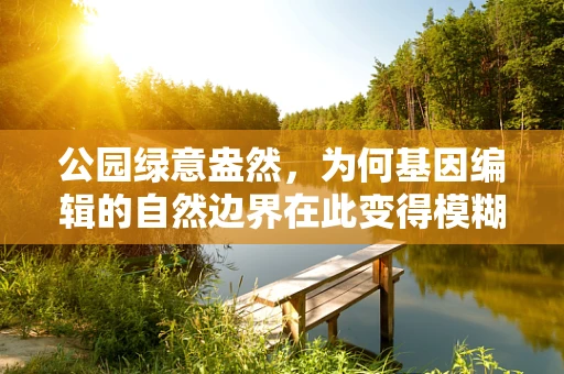 公园绿意盎然，为何基因编辑的自然边界在此变得模糊？