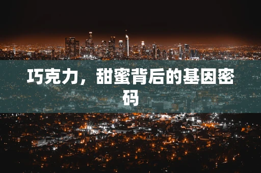 巧克力，甜蜜背后的基因密码