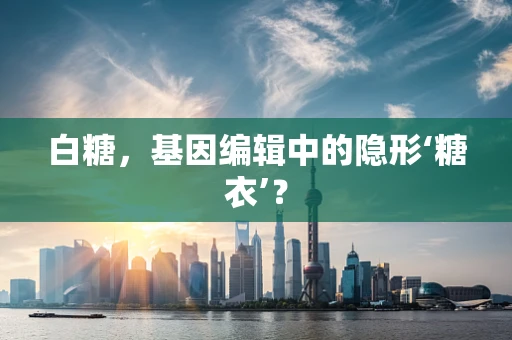 白糖，基因编辑中的隐形‘糖衣’？