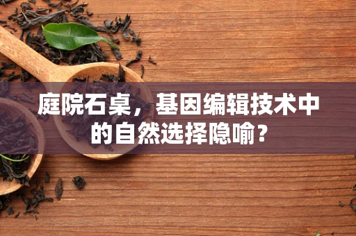 庭院石桌，基因编辑技术中的自然选择隐喻？