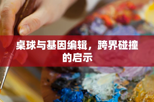 桌球与基因编辑，跨界碰撞的启示