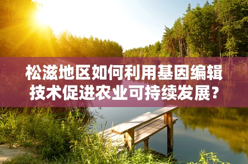 松滋地区如何利用基因编辑技术促进农业可持续发展？