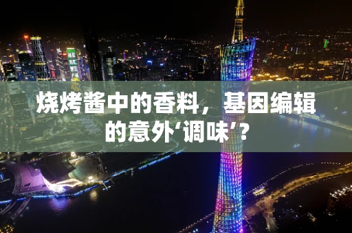 烧烤酱中的香料，基因编辑的意外‘调味’？