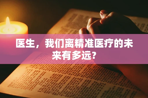 医生，我们离精准医疗的未来有多远？