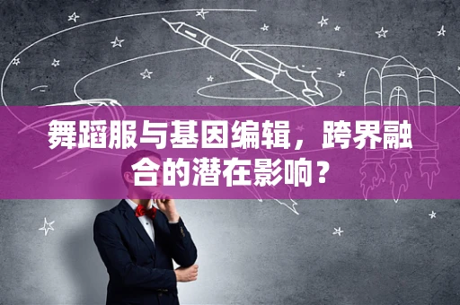 舞蹈服与基因编辑，跨界融合的潜在影响？