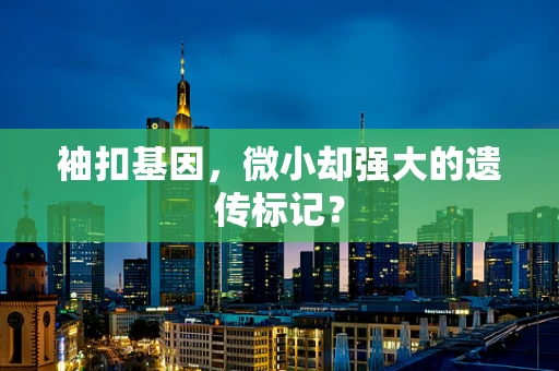 袖扣基因，微小却强大的遗传标记？