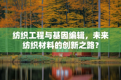 纺织工程与基因编辑，未来纺织材料的创新之路？