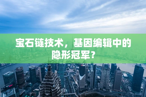 宝石链技术，基因编辑中的隐形冠军？